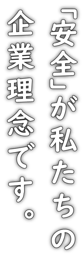 「安全」が私たちの企業理念です。